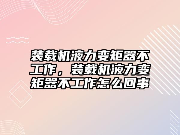 裝載機液力變矩器不工作，裝載機液力變矩器不工作怎么回事