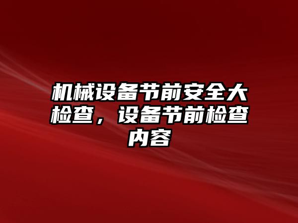 機械設備節(jié)前安全大檢查，設備節(jié)前檢查內容