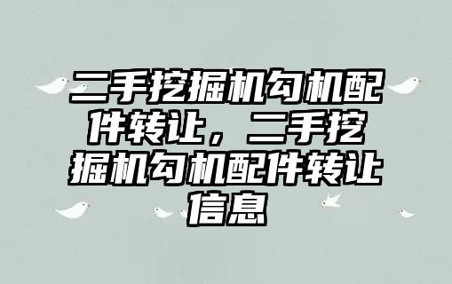 二手挖掘機勾機配件轉讓，二手挖掘機勾機配件轉讓信息