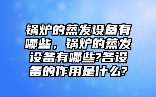 鍋爐的蒸發(fā)設備有哪些，鍋爐的蒸發(fā)設備有哪些?各設備的作用是什么?