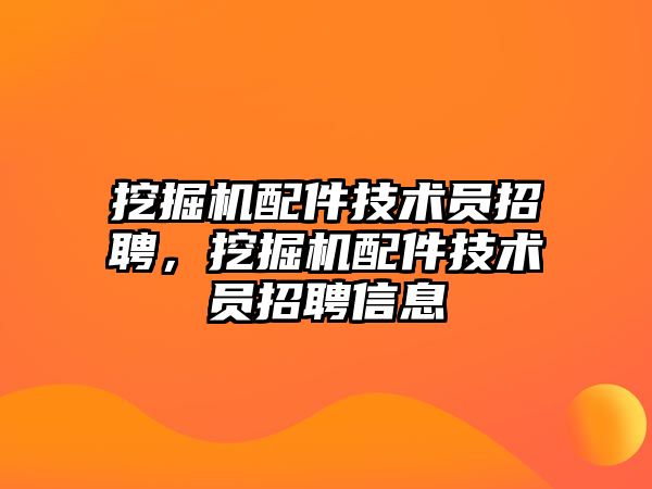 挖掘機配件技術(shù)員招聘，挖掘機配件技術(shù)員招聘信息