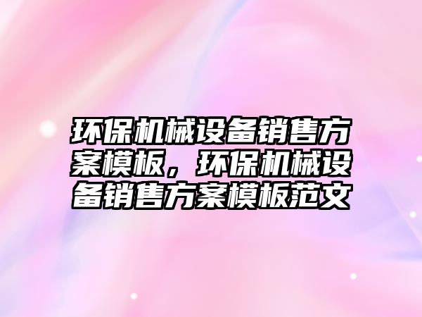 環(huán)保機械設備銷售方案模板，環(huán)保機械設備銷售方案模板范文