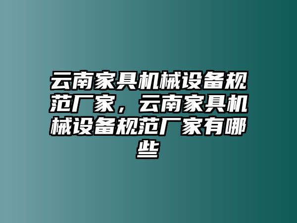 云南家具機(jī)械設(shè)備規(guī)范廠家，云南家具機(jī)械設(shè)備規(guī)范廠家有哪些