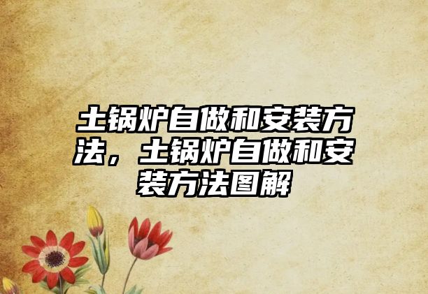 土鍋爐自做和安裝方法，土鍋爐自做和安裝方法圖解