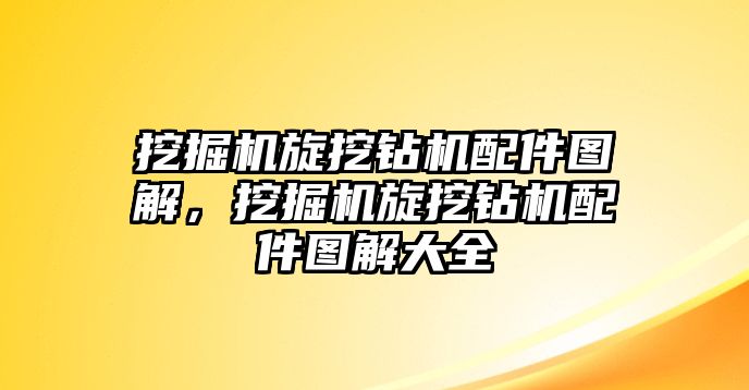 挖掘機旋挖鉆機配件圖解，挖掘機旋挖鉆機配件圖解大全