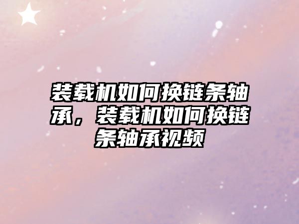 裝載機如何換鏈條軸承，裝載機如何換鏈條軸承視頻