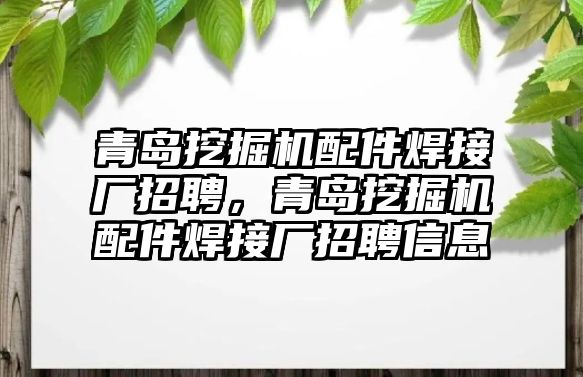 青島挖掘機配件焊接廠招聘，青島挖掘機配件焊接廠招聘信息