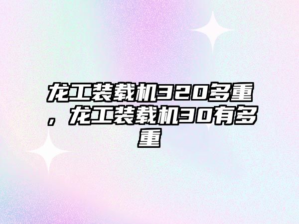 龍工裝載機320多重，龍工裝載機30有多重