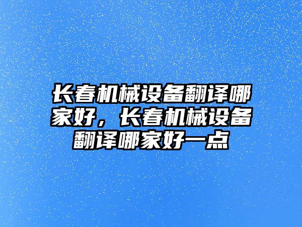 長春機械設備翻譯哪家好，長春機械設備翻譯哪家好一點