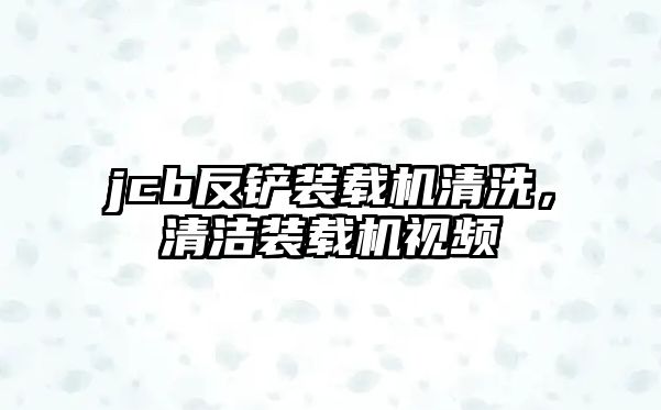 jcb反鏟裝載機清洗，清潔裝載機視頻