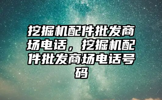 挖掘機(jī)配件批發(fā)商場電話，挖掘機(jī)配件批發(fā)商場電話號碼