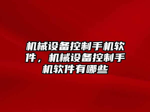 機(jī)械設(shè)備控制手機(jī)軟件，機(jī)械設(shè)備控制手機(jī)軟件有哪些