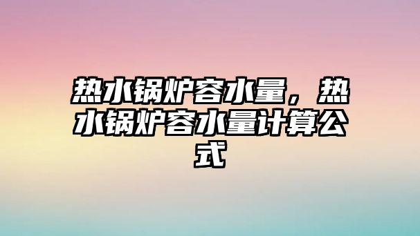 熱水鍋爐容水量，熱水鍋爐容水量計(jì)算公式