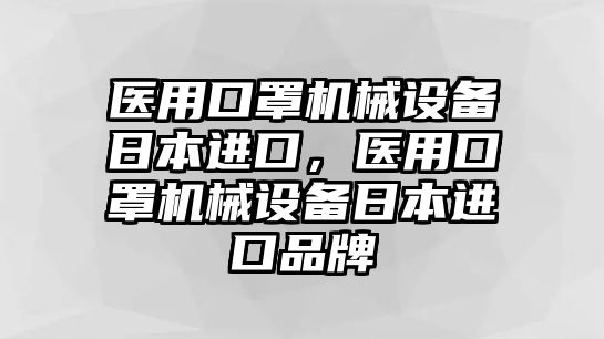 醫(yī)用口罩機械設備日本進口，醫(yī)用口罩機械設備日本進口品牌