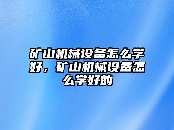 礦山機械設(shè)備怎么學好，礦山機械設(shè)備怎么學好的