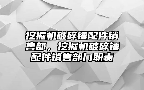 挖掘機破碎錘配件銷售部，挖掘機破碎錘配件銷售部門職責