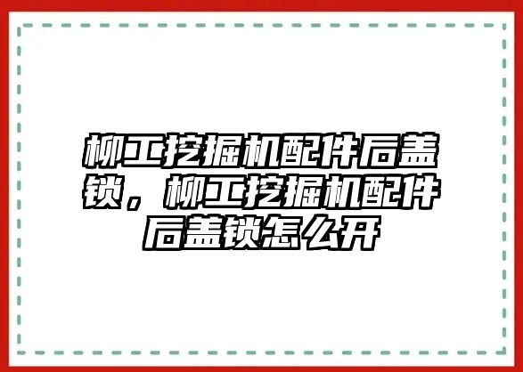 柳工挖掘機(jī)配件后蓋鎖，柳工挖掘機(jī)配件后蓋鎖怎么開(kāi)