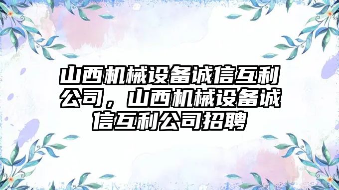 山西機械設(shè)備誠信互利公司，山西機械設(shè)備誠信互利公司招聘