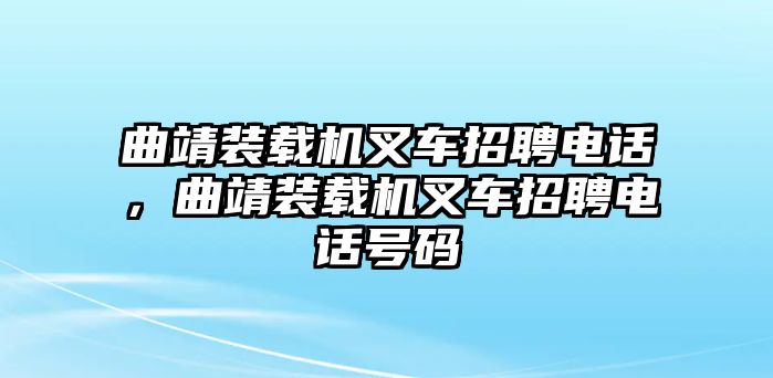 曲靖裝載機(jī)叉車招聘電話，曲靖裝載機(jī)叉車招聘電話號(hào)碼