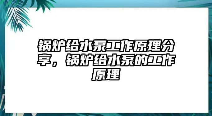 鍋爐給水泵工作原理分享，鍋爐給水泵的工作原理