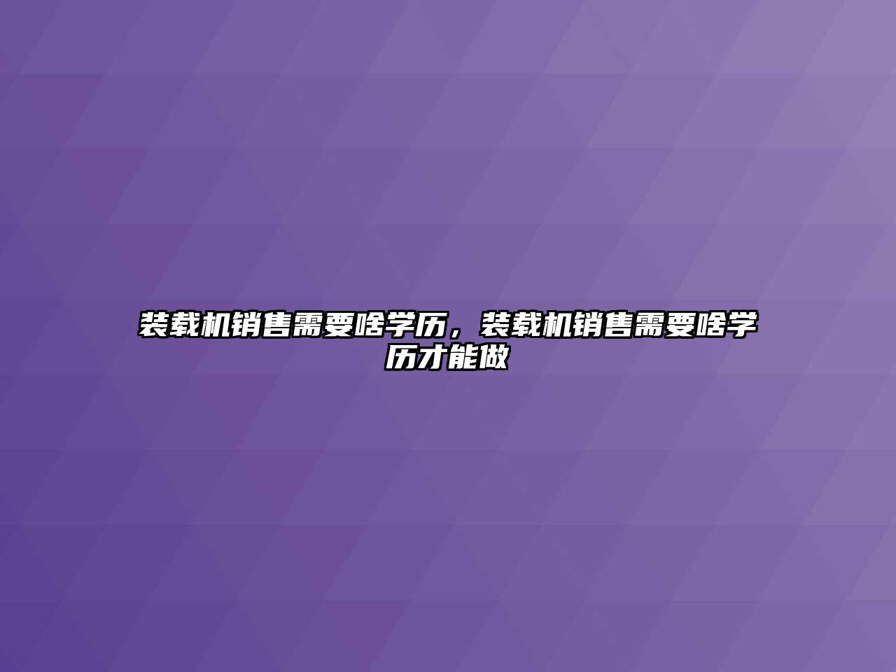 裝載機銷售需要啥學(xué)歷，裝載機銷售需要啥學(xué)歷才能做