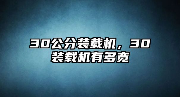 30公分裝載機(jī)，30裝載機(jī)有多寬