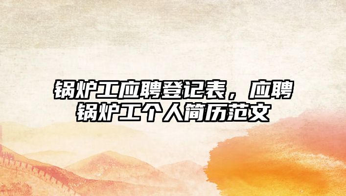 鍋爐工應(yīng)聘登記表，應(yīng)聘鍋爐工個人簡歷范文