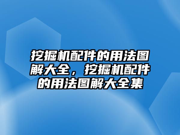 挖掘機(jī)配件的用法圖解大全，挖掘機(jī)配件的用法圖解大全集