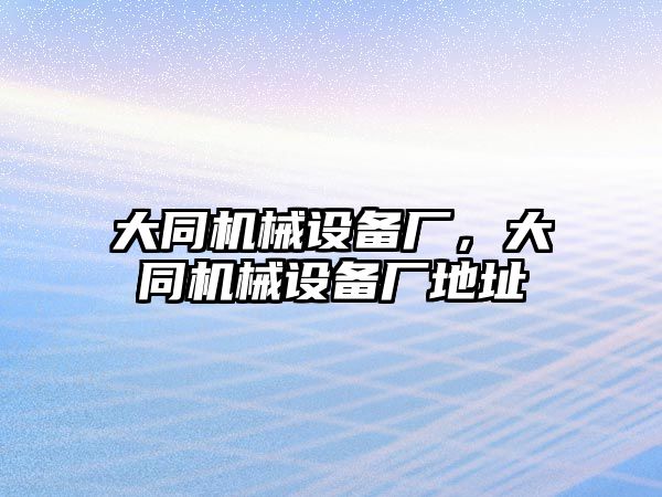 大同機械設(shè)備廠，大同機械設(shè)備廠地址