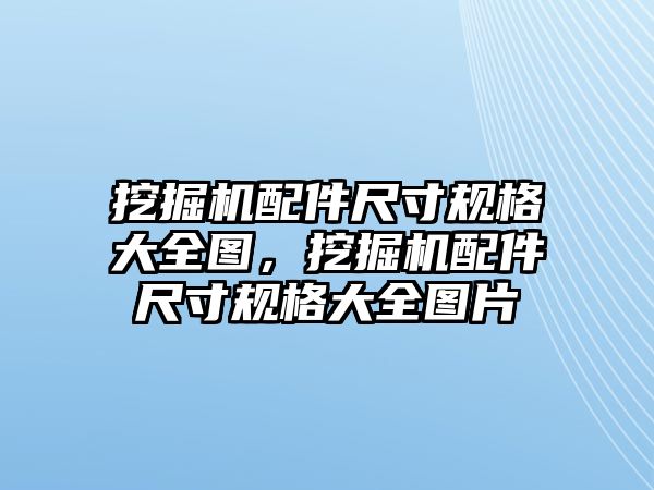 挖掘機配件尺寸規(guī)格大全圖，挖掘機配件尺寸規(guī)格大全圖片