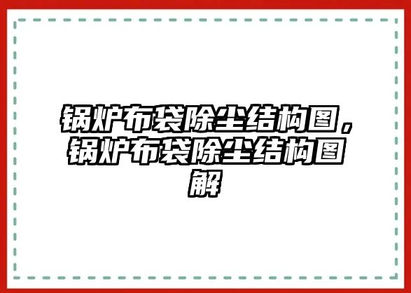 鍋爐布袋除塵結(jié)構(gòu)圖，鍋爐布袋除塵結(jié)構(gòu)圖解