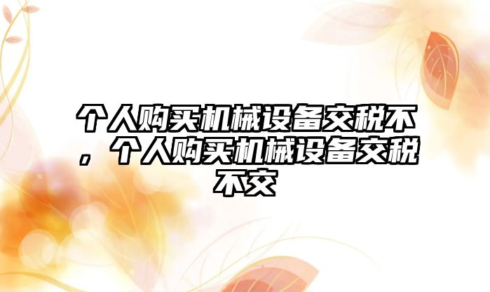 個人購買機械設備交稅不，個人購買機械設備交稅不交