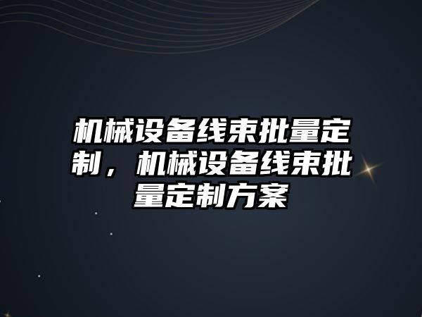 機械設(shè)備線束批量定制，機械設(shè)備線束批量定制方案