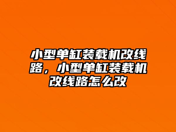 小型單缸裝載機改線路，小型單缸裝載機改線路怎么改