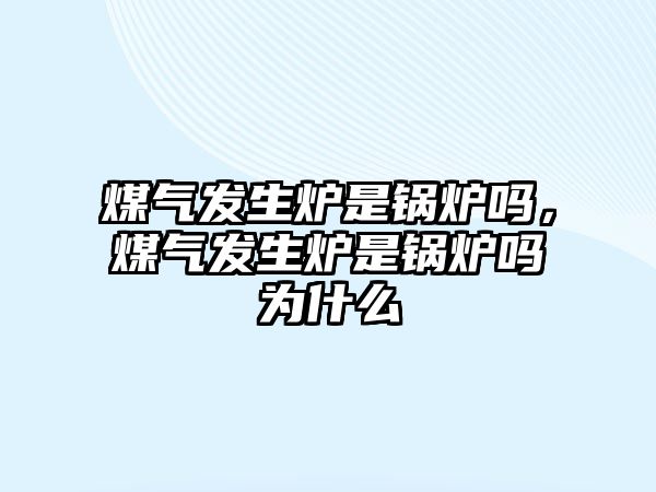 煤氣發(fā)生爐是鍋爐嗎，煤氣發(fā)生爐是鍋爐嗎為什么