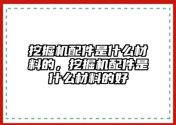 挖掘機配件是什么材料的，挖掘機配件是什么材料的好