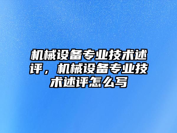 機械設備專業(yè)技術(shù)述評，機械設備專業(yè)技術(shù)述評怎么寫