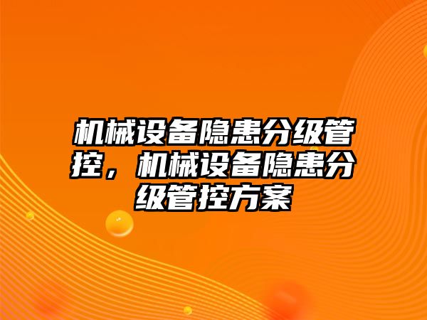 機械設(shè)備隱患分級管控，機械設(shè)備隱患分級管控方案