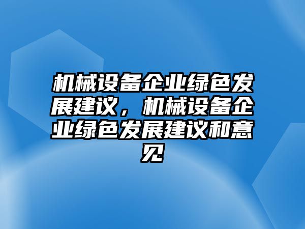 機(jī)械設(shè)備企業(yè)綠色發(fā)展建議，機(jī)械設(shè)備企業(yè)綠色發(fā)展建議和意見(jiàn)