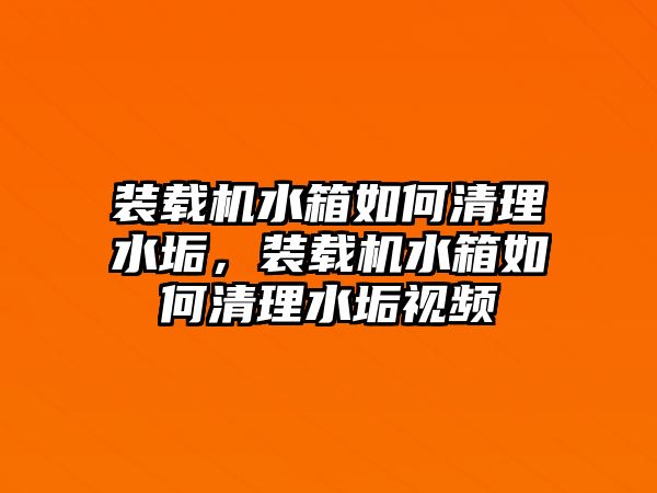 裝載機(jī)水箱如何清理水垢，裝載機(jī)水箱如何清理水垢視頻