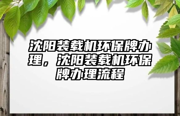 沈陽裝載機(jī)環(huán)保牌辦理，沈陽裝載機(jī)環(huán)保牌辦理流程