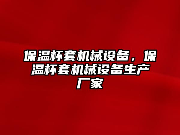 保溫杯套機(jī)械設(shè)備，保溫杯套機(jī)械設(shè)備生產(chǎn)廠家