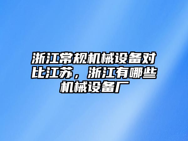 浙江常規(guī)機械設備對比江蘇，浙江有哪些機械設備廠