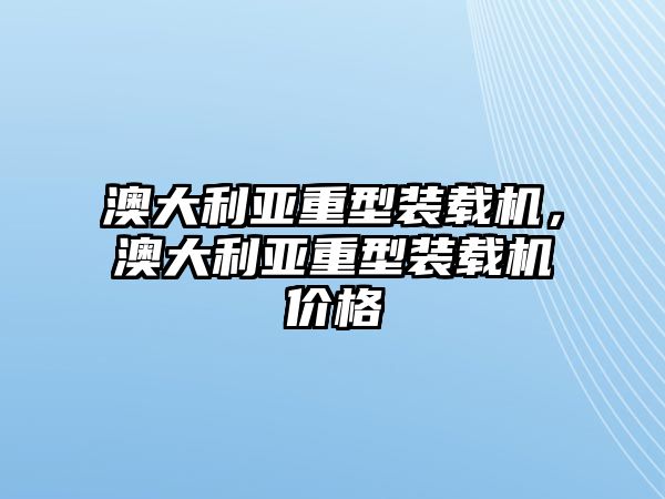 澳大利亞重型裝載機(jī)，澳大利亞重型裝載機(jī)價格