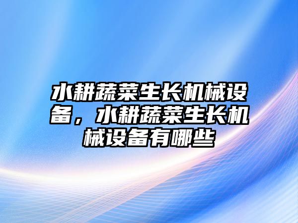 水耕蔬菜生長機械設(shè)備，水耕蔬菜生長機械設(shè)備有哪些