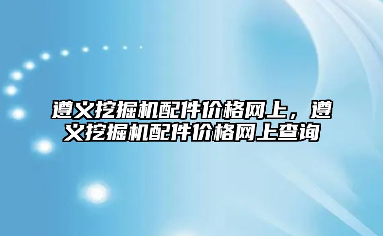 遵義挖掘機配件價格網(wǎng)上，遵義挖掘機配件價格網(wǎng)上查詢