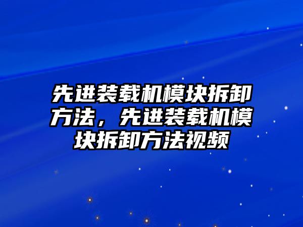 先進裝載機模塊拆卸方法，先進裝載機模塊拆卸方法視頻