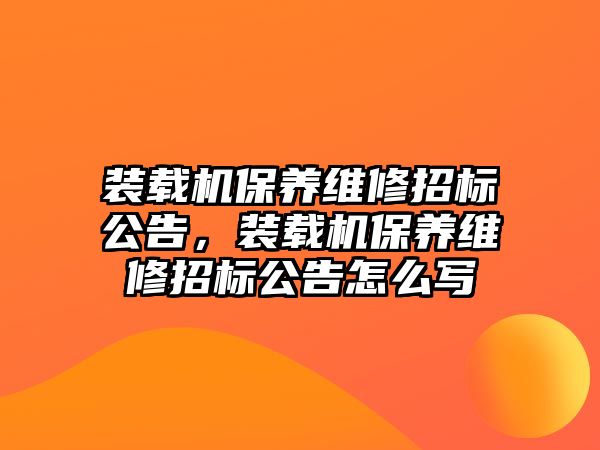 裝載機保養(yǎng)維修招標公告，裝載機保養(yǎng)維修招標公告怎么寫