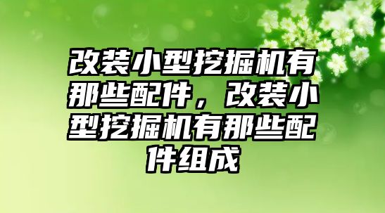 改裝小型挖掘機(jī)有那些配件，改裝小型挖掘機(jī)有那些配件組成