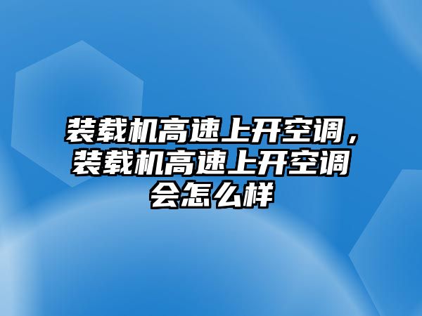 裝載機(jī)高速上開空調(diào)，裝載機(jī)高速上開空調(diào)會怎么樣